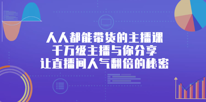 人人都能带货的主播课,让直播间人气翻倍的秘密-博学库