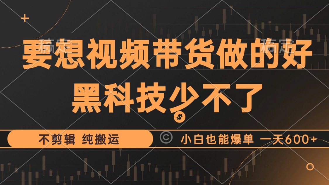 抖音视频带货最暴力玩法,利用黑科技纯搬运,一刀不剪,小白也能爆单,一天600+-博学库