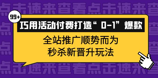 巧用活动付费打造“0-1”爆款,全站推广顺势而为,秒杀新晋升玩法-博学库