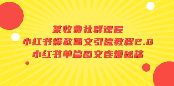 某收费社群课程:小红书爆款图文引流教程2.0+小红书单篇图文连爆秘籍-博学库