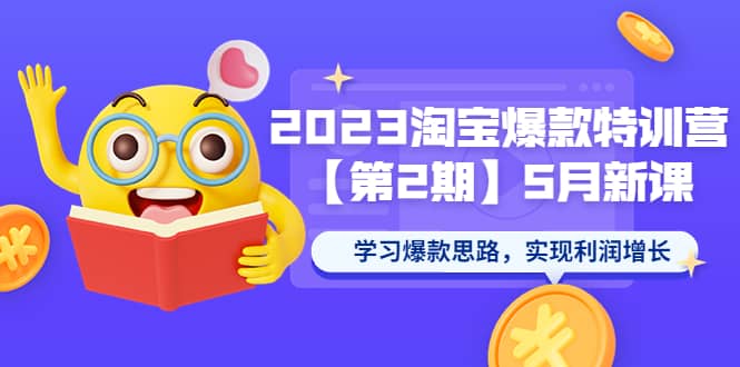 2023淘宝爆款特训营【第2期】5月新课 学习爆款思路，实现利润增长-博学库
