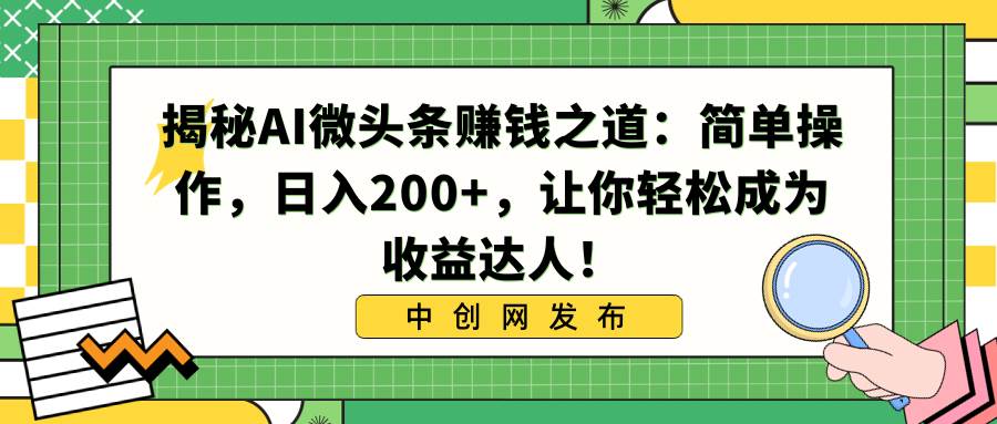 揭秘AI微头条赚钱之道:简单操作,日入200+,让你轻松成为收益达人!-博学库