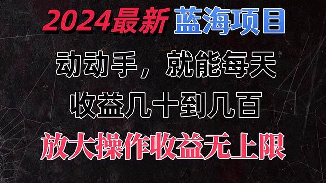 有手就行的2024全新蓝海项目,每天1小时收益几十到几百,可放大操作收...-博学库