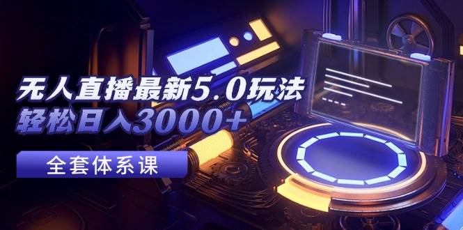 无人直播最新5.0玩法,轻松日入3000+-博学库