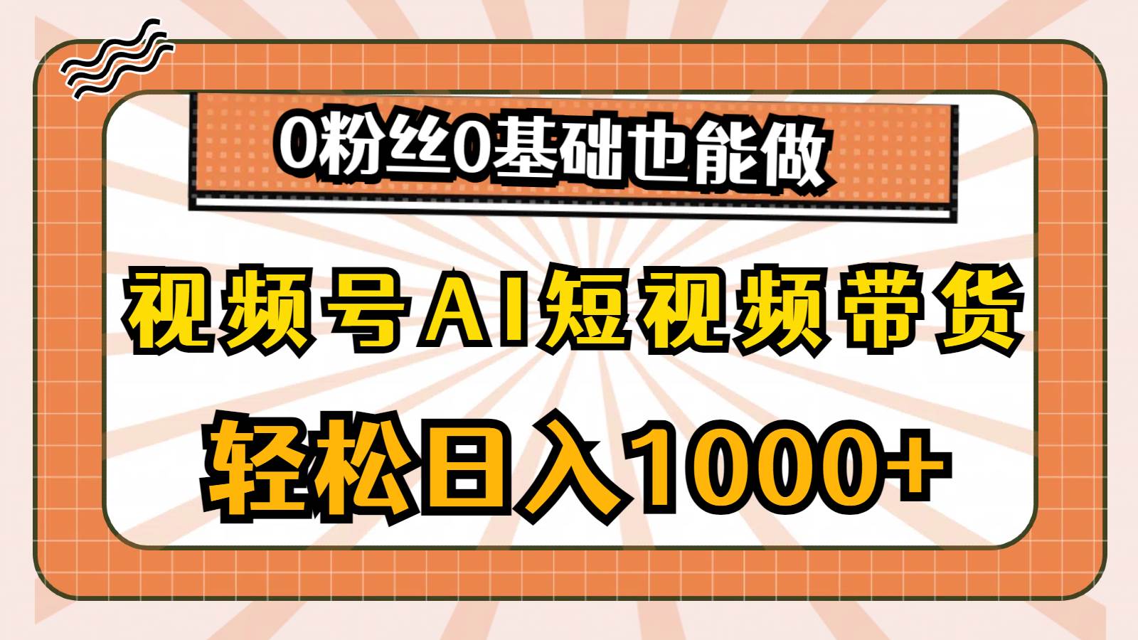 视频号AI短视频带货,轻松日入1000+,0粉丝0基础也能做-博学库