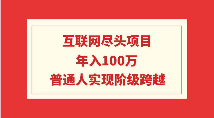 互联网尽头项目：年入100W，普通人实现阶级跨越-博学库