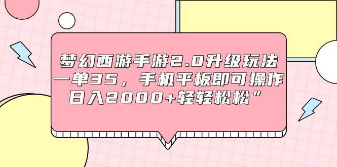 梦幻西游手游2.0升级玩法,一单35,手机平板即可操作,日入2000+轻轻松松”-博学库