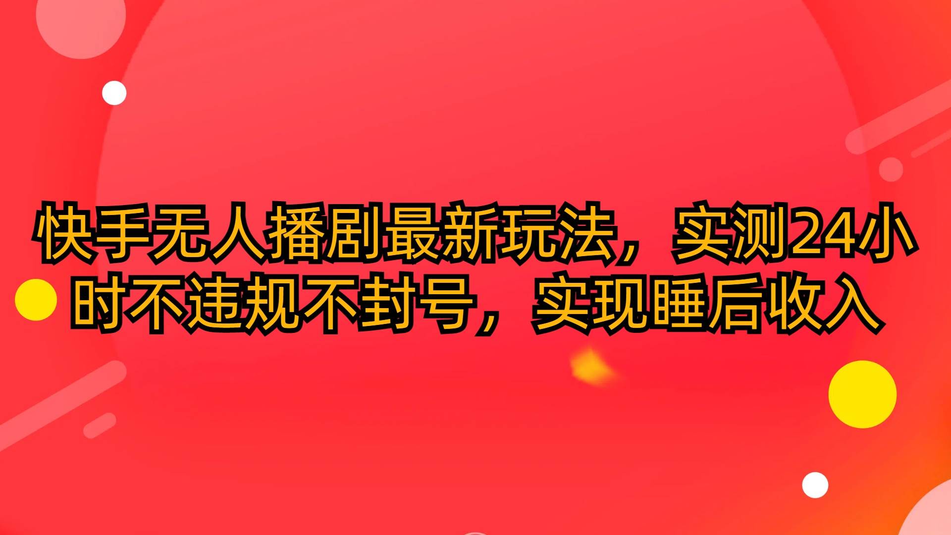快手无人播剧最新玩法,实测24小时不违规不封号,实现睡后收入-博学库