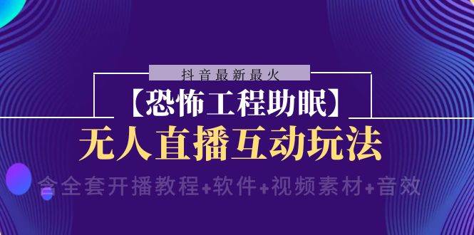 抖音最新最火【恐怖工程 抖音最新最火【恐怖工程助眠】无人直播互动玩法(含全套开播教程+软件+视频素材+音效)-博学库