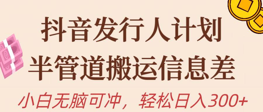 抖音发行人计划,半管道搬运,日入300+,新手小白无脑冲-博学库