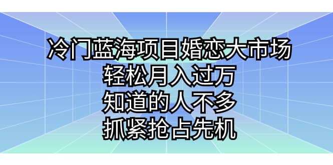 冷门蓝海项目婚恋大市场,轻松月入过万,知道的人不多,抓紧抢占先机-博学库