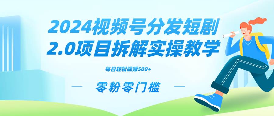 2024视频分发短剧2.0项目拆解实操教学，零粉零门槛可矩阵分裂推广管道收益-博学库