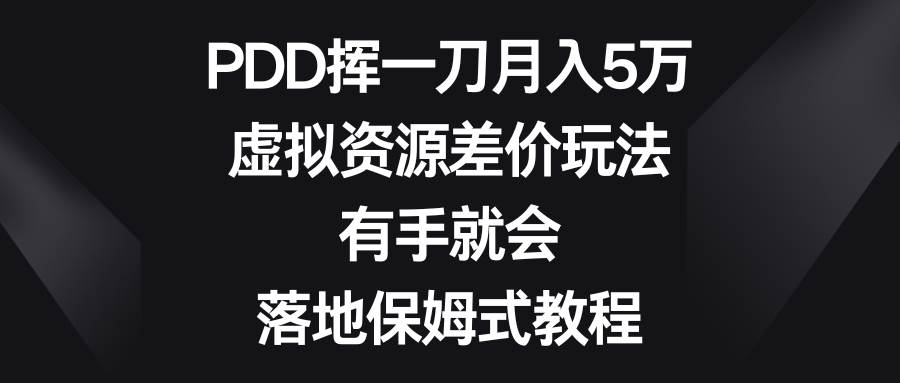 PDD挥一刀月入5万,虚拟资源差价玩法,有手就会,落地保姆式教程-博学库