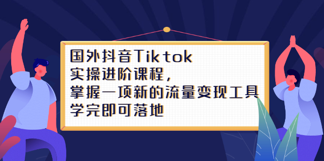 Tiktok实操进阶课程,掌握一项新的流量变现工具,学完即可落地-博学库