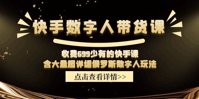 快手数字人带货课，收费699少有的快手课，含大量超详细数字人玩法-博学库
