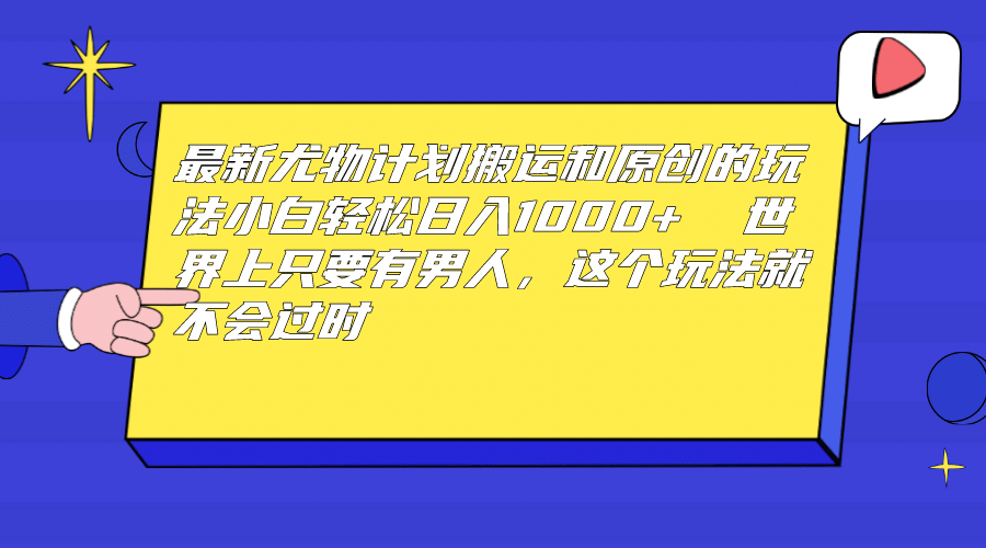最新尤物计划搬运和原创玩法:小白日入1000+ 世上只要有男人,玩法就不过时-博学库