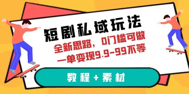 短剧私域玩法,全新思路,0门槛可做,一单变现9.9-99不等(教程+素材)-博学库