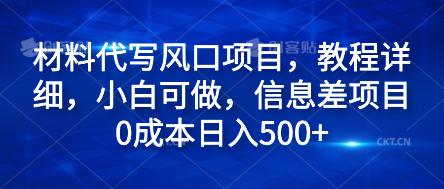 材料代写风口项目,教程详细,小白可做,信息差项目0成本日入500+-博学库
