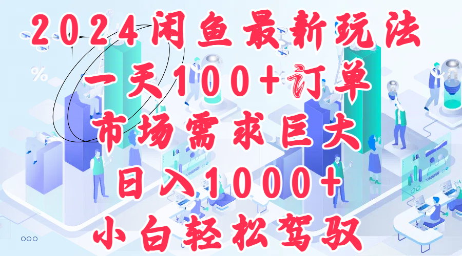 2024闲鱼最新玩法，一天100+订单，市场需求巨大，日入1000+，小白轻松驾驭-博学库