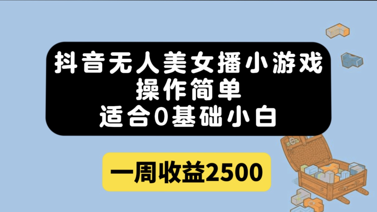 抖音无人美女播小游戏，操作简单，适合0基础小白一周收益2500-博学库