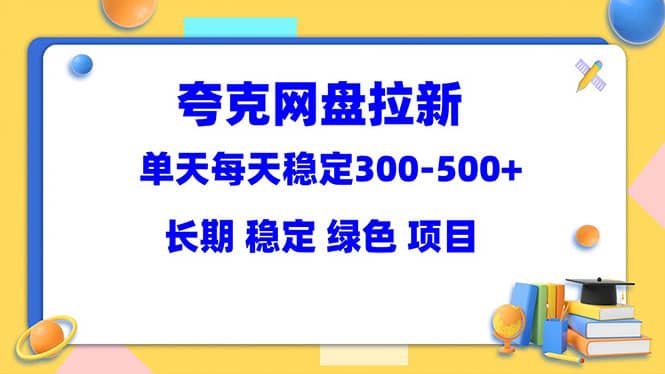 夸克网盘拉新项目:单天稳定300-500+长期 稳定 绿色(教程+资料素材)-博学库