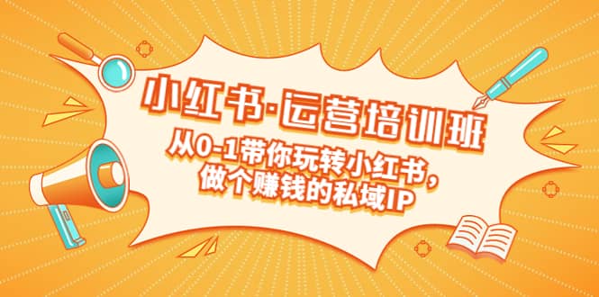 重磅来袭:小红书·运营培训班:从0-1带你玩转小红书,做个赚钱的私域IP-博学库
