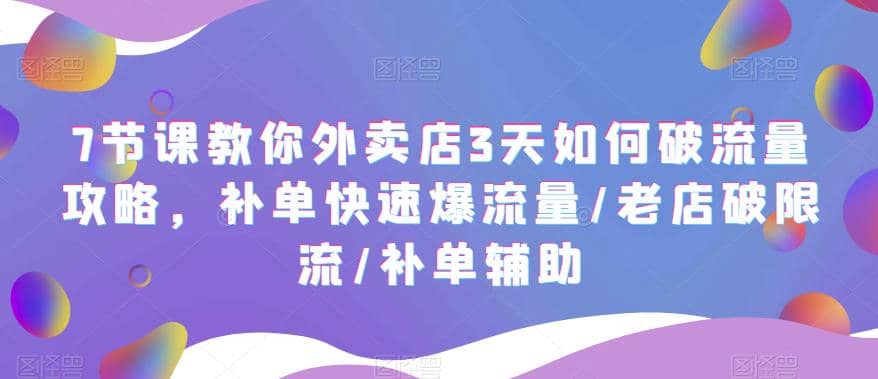 7节课教你外卖店3天如何破流量攻略,补单快速爆流量/老店破限流/补单辅助-博学库