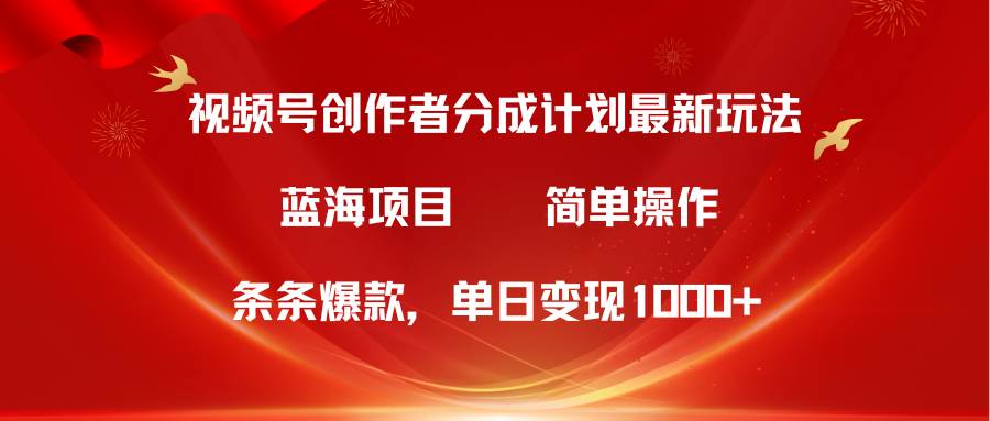 视频号创作者分成5.0,最新方法,条条爆款,简单无脑,单日变现1000+-博学库