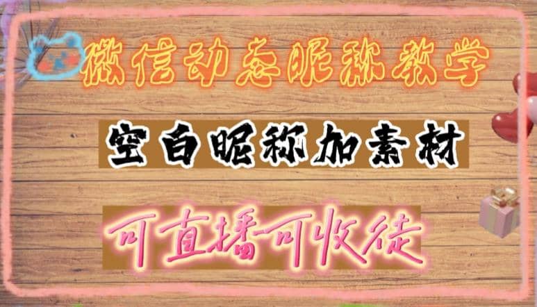 微信动态昵称设置方法，可抖音直播引流，日赚上百【详细视频教程+素材】-博学库