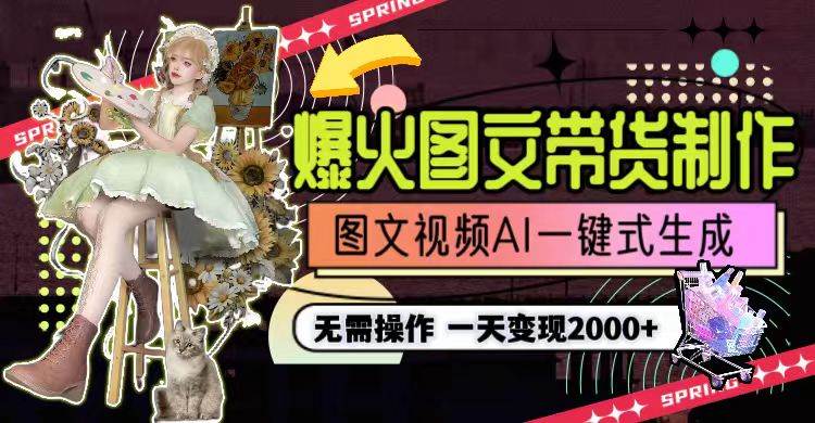 一天利润2000+,爆火图文带货制作,图片文案视频AI一键式生成,无需操作-博学库