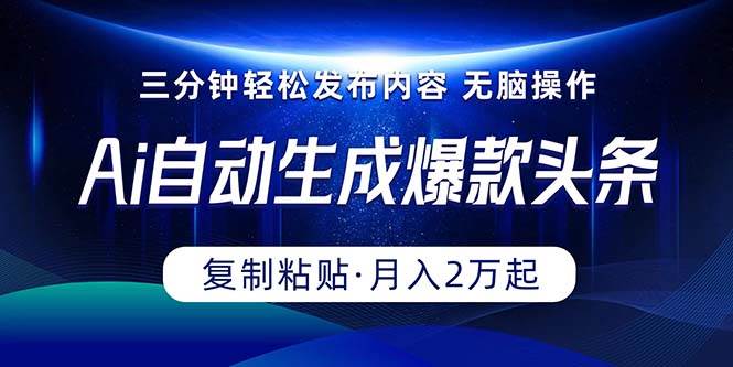 Ai一键自动生成爆款头条，三分钟快速生成，复制粘贴即可完成， 月入2万+-博学库