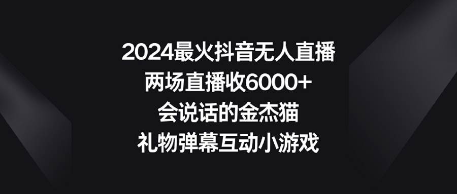 2024最火抖音无人直播,两场直播收6000+会说话的金杰猫 礼物弹幕互动小游戏-博学库
