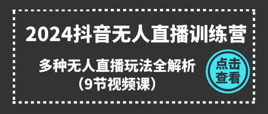 2024抖音无人直播训练营,多种无人直播玩法全解析(9节视频课)-博学库