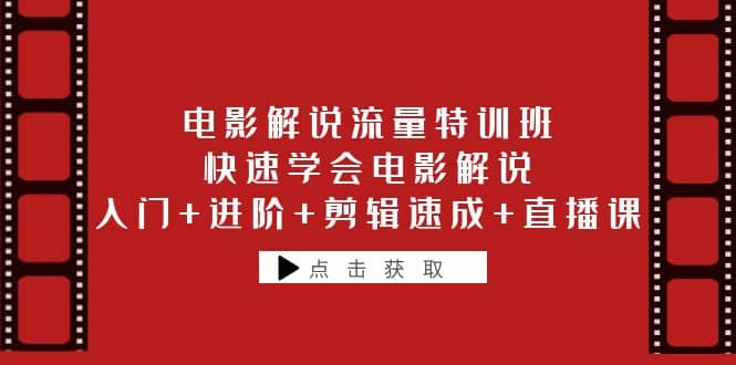 电影解说流量特训班：快速学会电影解说，入门+进阶+剪辑速成+直播课-博学库