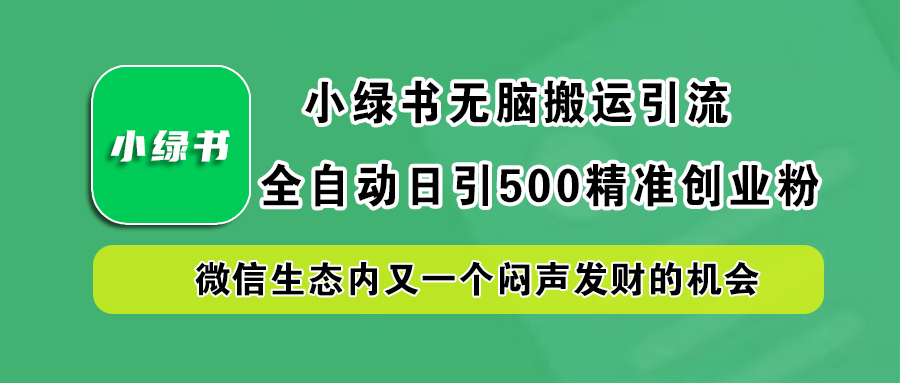 小绿书小白无脑搬运引流,全自动日引500精准创业粉,微信生态内又一个闷声发财的机会-博学库