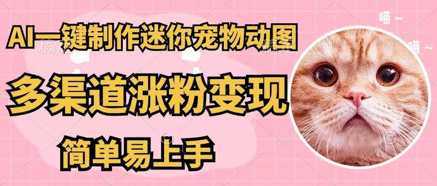 AI一键制作迷你宠物图,五分钟一个成品,多渠道变现,简单易上手-博学库