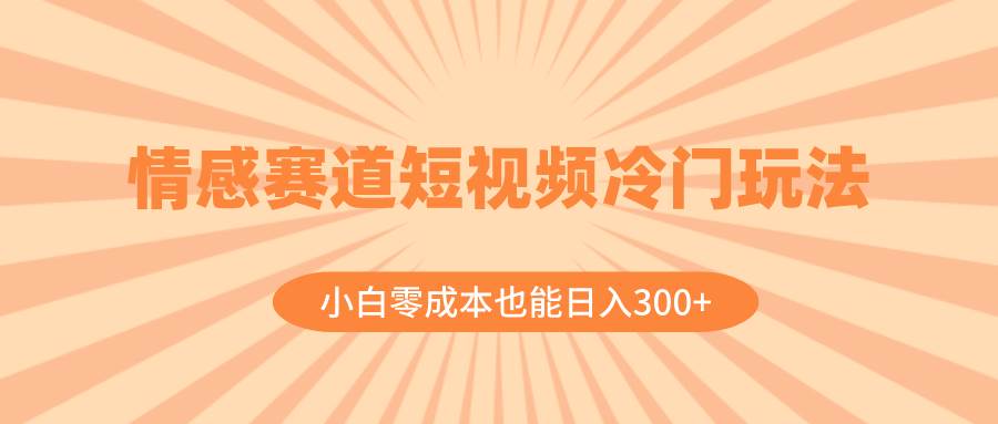 情感赛道短视频冷门玩法,小白零成本也能日入300+(教程+素材)-博学库