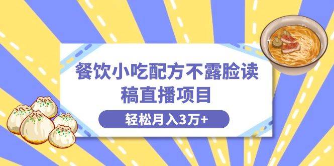 餐饮小吃配方不露脸读稿直播项目,无需露脸,月入3万+附小吃配方资源-博学库