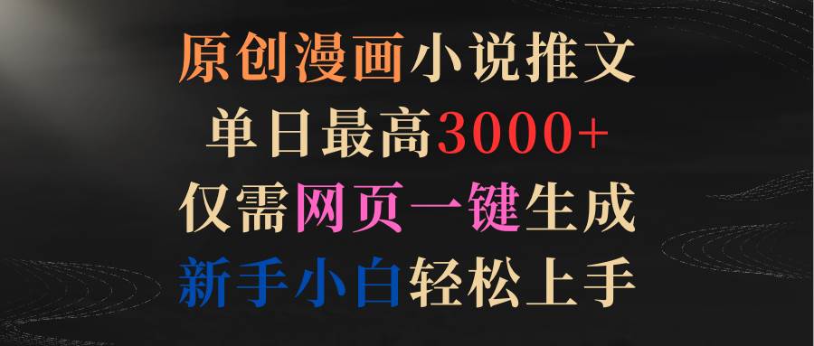 原创漫画小说推文，单日最高3000+仅需网页一键生成 新手轻松上手-博学库