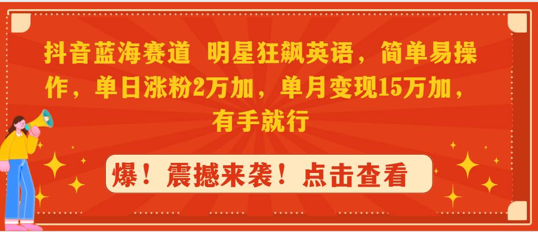 抖音蓝海赛道,明星狂飙英语,简单易操作,单日涨粉2万加,单月变现15万...-博学库