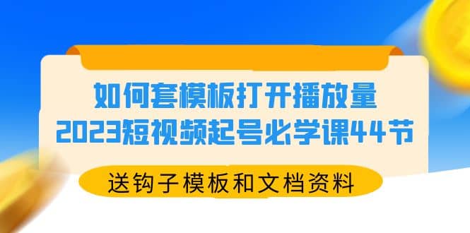 如何套模板打开播放量,2023短视频起号必学课44节(送钩子模板和文档资料)-博学库