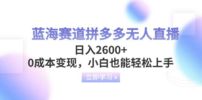 蓝海赛道拼多多无人直播,日入2600+,0成本变现,小白也能轻松上手-博学库