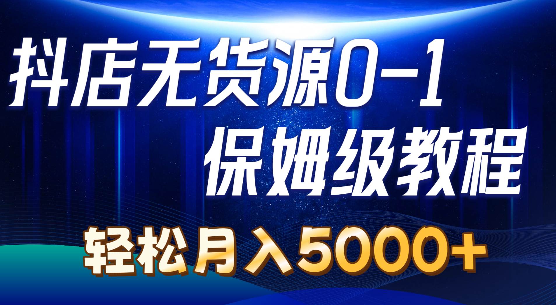抖店无货源0到1详细实操教程:轻松月入5000+(7节)-博学库