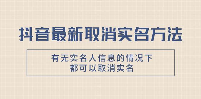 抖音最新取消实名方法，有无实名人信息的情况下都可以取消实名，自测-博学库