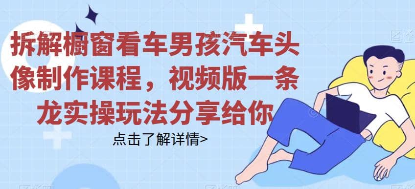 拆解橱窗看车男孩汽车头像制作课程,视频版一条龙实操玩法分享给你-博学库