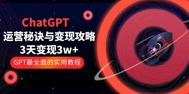 ChatGPT运营-秘诀与变现攻略:3天变现1w+ GPT最全面的实用教程(100节课)-博学库