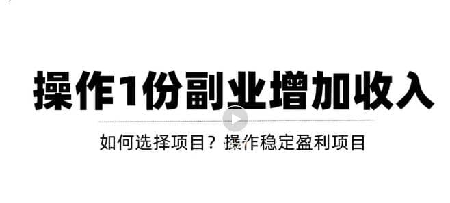 新手如何通过操作副业增加收入,从项目选择到玩法分享!【视频教程】-博学库