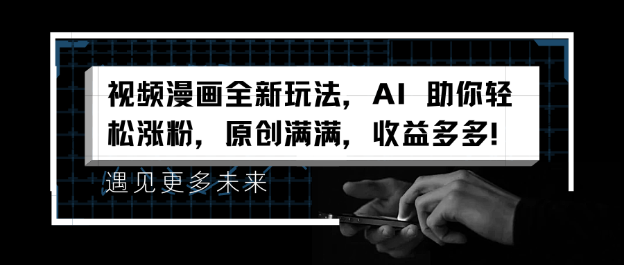 视频漫画全新玩法，AI 助你轻松涨粉，原创满满，收益多多！-博学库