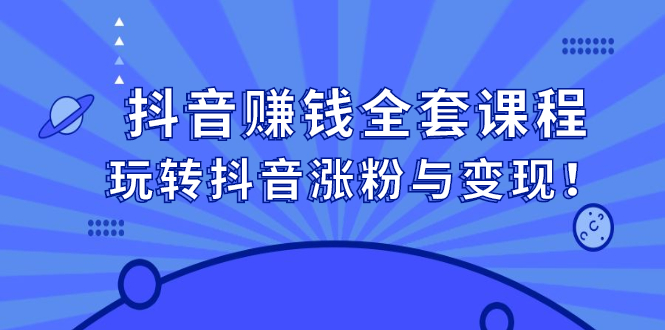 抖音赚钱全套课程,玩转抖音涨粉与变现-博学库