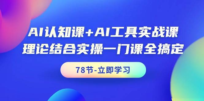 AI认知课+AI工具实战课,理论结合实操一门课全搞定(78节课)-博学库